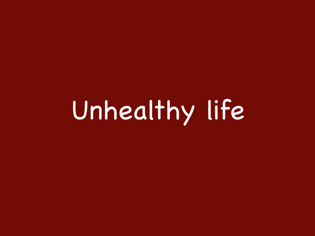 Unhealthy life

