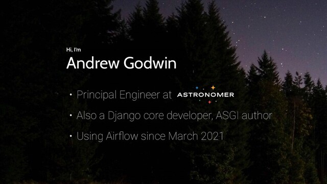 Hi, I’m
Andrew Godwin
• Principal Engineer at
• Also a Django core developer, ASGI author
• Using Airﬂow since March 2021
