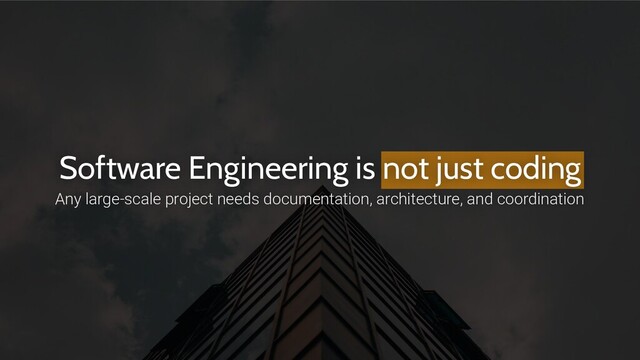 Software Engineering is not just coding
Any large-scale project needs documentation, architecture, and coordination
