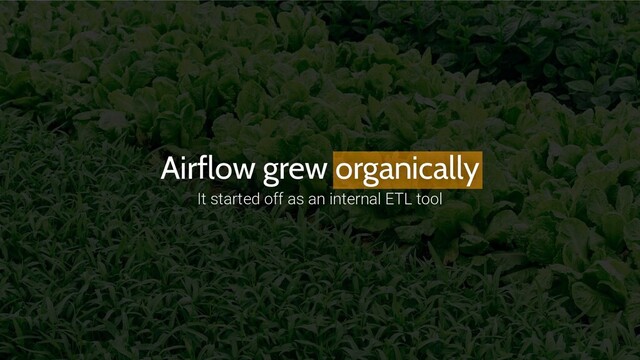 Airflow grew organically
It started off as an internal ETL tool
