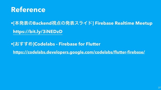 •[ຊൃදͷBackendࢹ఺ͷൃදεϥΠυ] Firebase Realtime Meetup
https://bit.ly/3iNEDzD
•[͓͢͢Ί]Codelabs - Firebase for Flutter
https://codelabs.developers.google.com/codelabs/ﬂutter-ﬁrebase/
Reference

