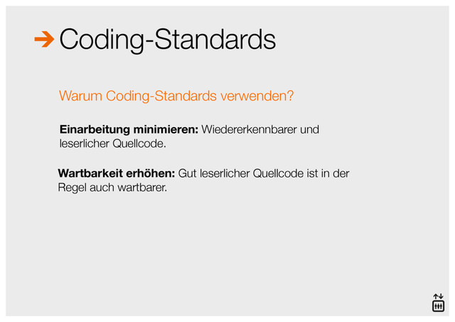 Coding-Standards
Einarbeitung minimieren: Wiedererkennbarer und  
leserlicher Quellcode.
Warum Coding-Standards verwenden?
Wartbarkeit erhöhen: Gut leserlicher Quellcode ist in der 
Regel auch wartbarer.
