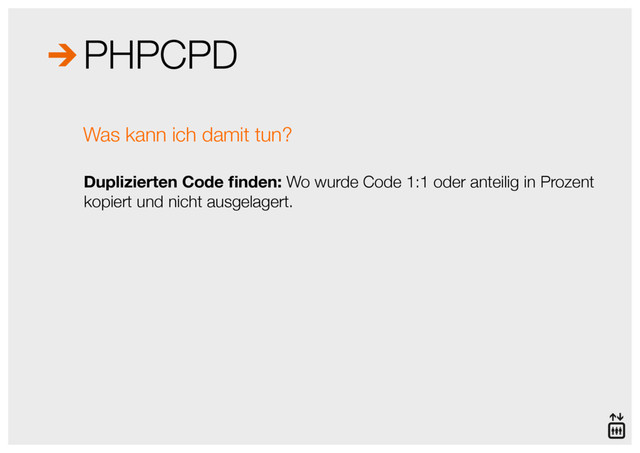 PHPCPD
Duplizierten Code ﬁnden: Wo wurde Code 1:1 oder anteilig in Prozent 
kopiert und nicht ausgelagert.
Was kann ich damit tun?
