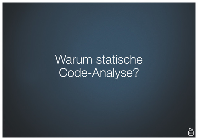 Warum statische 
Code-Analyse?

