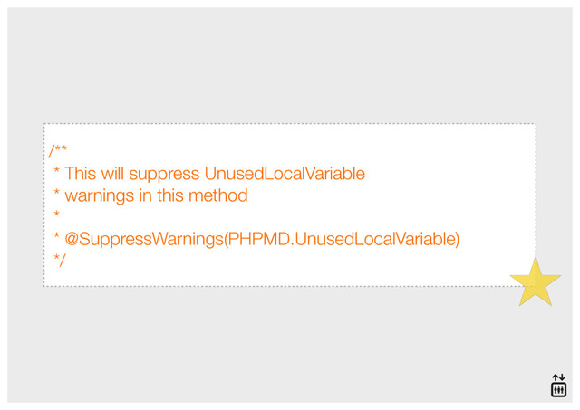 /**
* This will suppress UnusedLocalVariable
* warnings in this method
*
* @SuppressWarnings(PHPMD.UnusedLocalVariable)
*/
