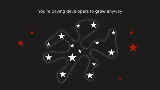 You're paying developers to grow anyway

