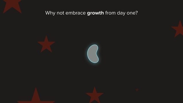 Why not embrace growth from day one?
