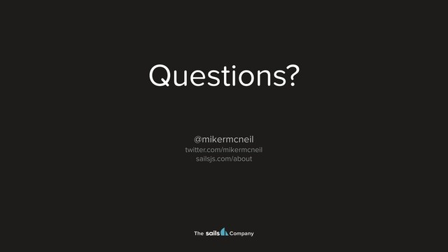 The Company
Questions?
@mikermcneil
twitter.com/mikermcneil
sailsjs.com/about
