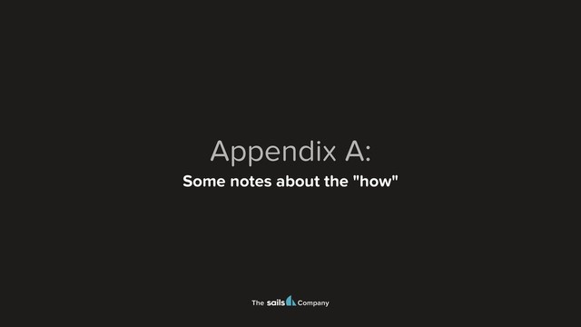 The Company
Appendix A:
Some notes about the "how"
