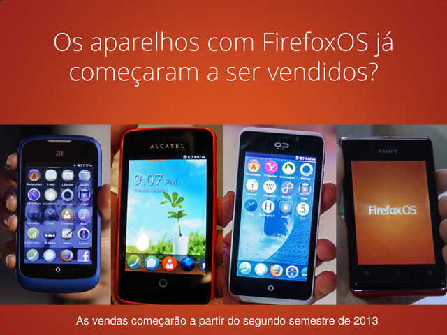 As vendas começarão a partir do segundo semestre de 2013
Os aparelhos com FirefoxOS já
começaram a ser vendidos?
