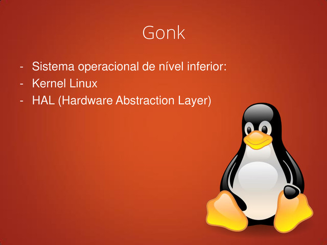 Gonk
- Sistema operacional de nível inferior:
- Kernel Linux
- HAL (Hardware Abstraction Layer)
