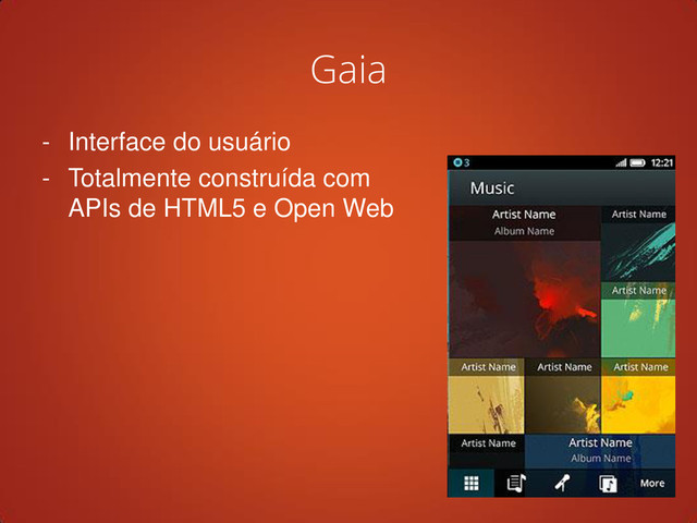 Gaia
- Interface do usuário
- Totalmente construída com
APIs de HTML5 e Open Web
