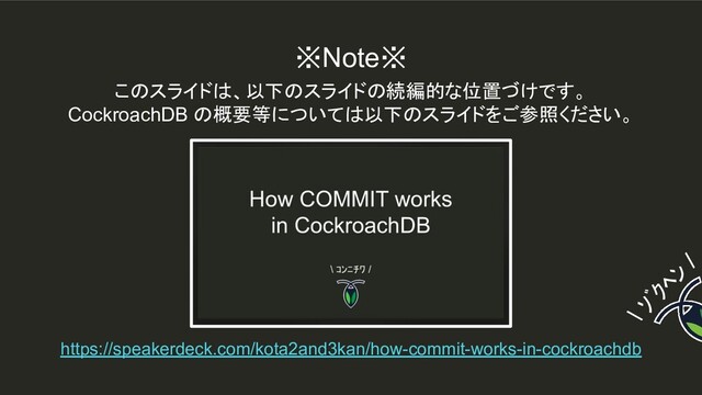※Note※
https://speakerdeck.com/kota2and3kan/how-commit-works-in-cockroachdb
このスライドは、以下のスライドの続編的な位置づけです。
CockroachDB の概要等については以下のスライドをご参照ください。
\ ｿﾞｸﾍﾝ
/
