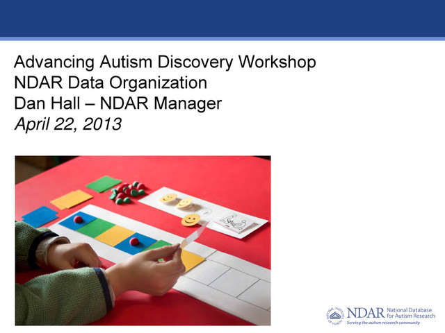 1
Data Structures | Data Elements
Advancing Autism Discovery Workshop
NDAR Data Organization
Dan Hall – NDAR Manager
April 22, 2013
