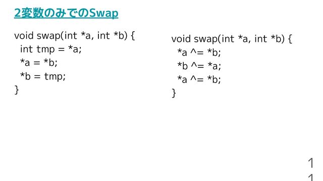 2変数のみでのSwap
void swap(int *a, int *b) {
int tmp = *a;
*a = *b;
*b = tmp;
}
1
void swap(int *a, int *b) {
*a ^= *b;
*b ^= *a;
*a ^= *b;
}
