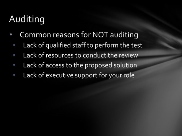 • Common reasons for NOT auditing
• Lack of qualified staff to perform the test
• Lack of resources to conduct the review
• Lack of access to the proposed solution
• Lack of executive support for your role
Auditing
