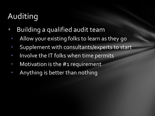 • Building a qualified audit team
• Allow your existing folks to learn as they go
• Supplement with consultants/experts to start
• Involve the IT folks when time permits
• Motivation is the #1 requirement
• Anything is better than nothing
Auditing
