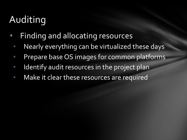 • Finding and allocating resources
• Nearly everything can be virtualized these days
• Prepare base OS images for common platforms
• Identify audit resources in the project plan
• Make it clear these resources are required
Auditing

