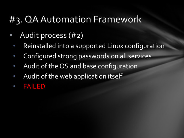 • Audit process (#2)
• Reinstalled into a supported Linux configuration
• Configured strong passwords on all services
• Audit of the OS and base configuration
• Audit of the web application itself
• FAILED
#3. QA Automation Framework
