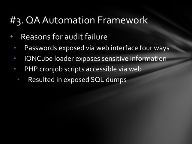 • Reasons for audit failure
• Passwords exposed via web interface four ways
• IONCube loader exposes sensitive information
• PHP cronjob scripts accessible via web
• Resulted in exposed SQL dumps
#3. QA Automation Framework
