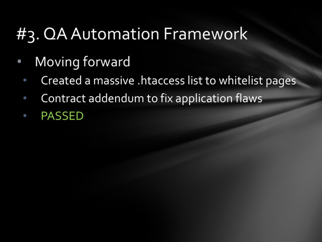 • Moving forward
• Created a massive .htaccess list to whitelist pages
• Contract addendum to fix application flaws
• PASSED
#3. QA Automation Framework
