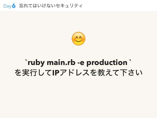 `ruby main.rb -e production `
Λ࣮ߦͯ͠IPΞυϨεΛڭ͑ͯԼ͍͞

๨Εͯ͸͍͚ͳ͍ηΩϡϦςΟ
6
Day

