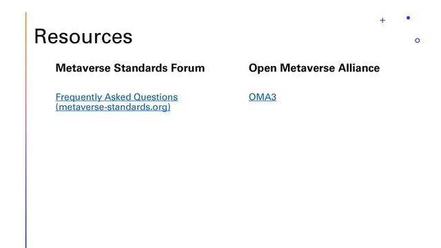Resources
OMA3
Metaverse Standards Forum
Frequently Asked Questions
(metaverse-standards.org)
Open Metaverse Alliance
