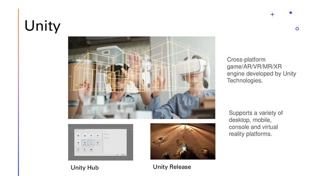 Unity
Unity Hub Unity Release
Cross-platform
game/AR/VR/MR/XR
engine developed by Unity
Technologies.
Supports a variety of
desktop, mobile,
console and virtual
reality platforms.
