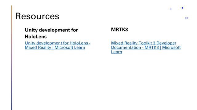 Resources
Mixed Reality Toolkit 3 Developer
Documentation - MRTK3 | Microsoft
Learn
Unity development for
HoloLens
Unity development for HoloLens -
Mixed Reality | Microsoft Learn
MRTK3
