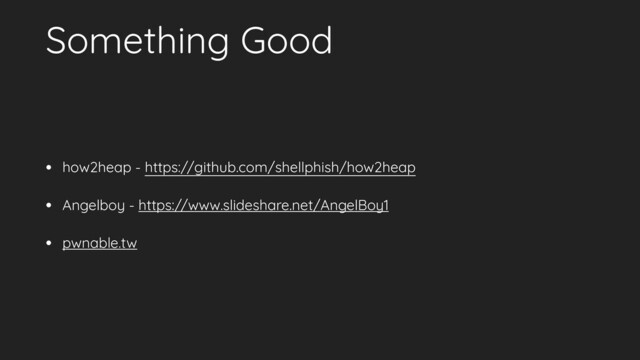 Something Good
• how2heap - https://github.com/shellphish/how2heap
• Angelboy - https://www.slideshare.net/AngelBoy1
• pwnable.tw
