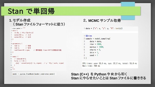 Stan で単回帰
1. モデル作成
　（ Stan ファイルフォーマットに従う）
２． MCMC サンプル取得
Stan (C++) を Python や R から叩く
Stan にやらせたいことは Stan ファイルに書ききる
