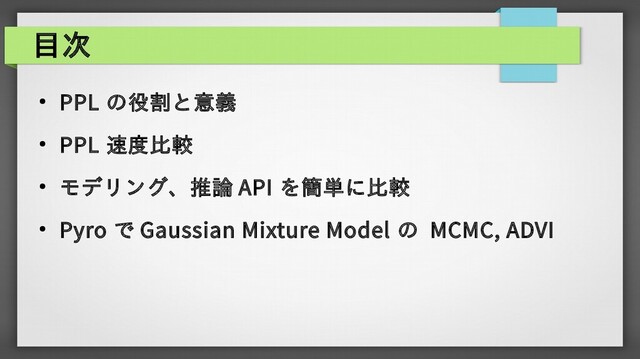 目次
● PPL の役割と意義
● PPL 速度比較
●
モデリング、推論 API を簡単に比較
● Pyro で Gaussian Mixture Model の MCMC, ADVI
