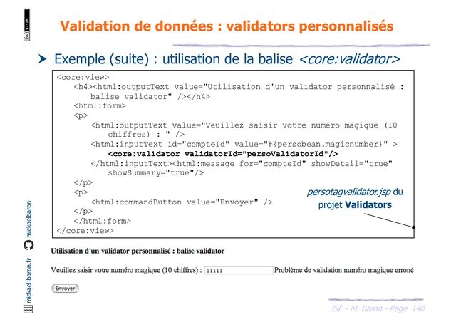 140
JSF - M. Baron - Page
mickael-baron.fr mickaelbaron
Validation de données : validators personnalisés
 Exemple (suite) : utilisation de la balise 

<h4></h4>

<p>




</p>
<p>

</p>


persotagvalidator.jsp du
projet Validators
