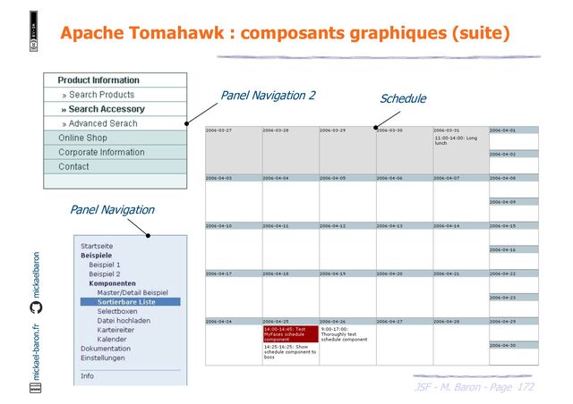 172
JSF - M. Baron - Page
mickael-baron.fr mickaelbaron
Apache Tomahawk : composants graphiques (suite)
Panel Navigation 2 Schedule
Panel Navigation
