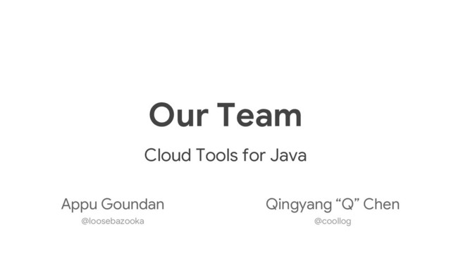 Our Team
Cloud Tools for Java
Appu Goundan
@loosebazooka
Qingyang “Q” Chen
@coollog
