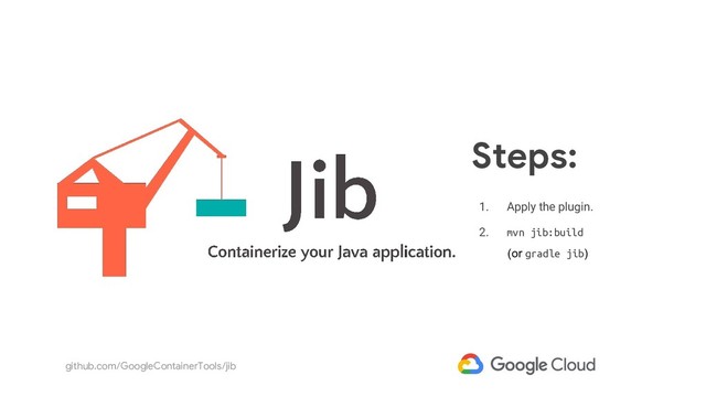 github.com/GoogleContainerTools/jib
1. Apply the plugin.
1. Apply the plugin.
2. mvn jib:build
Steps:
(or gradle jib)
