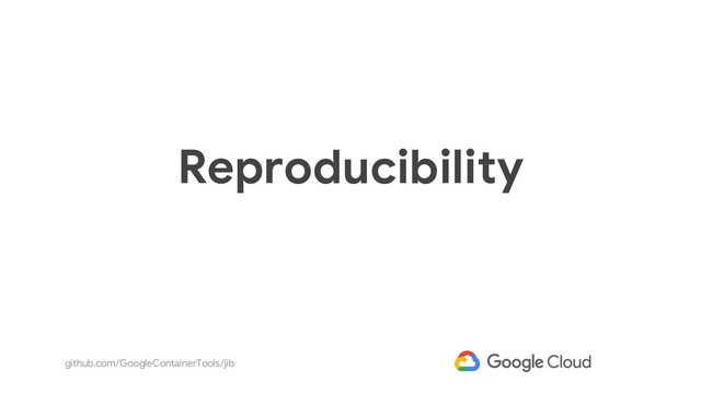 github.com/GoogleContainerTools/jib
Reproducibility
