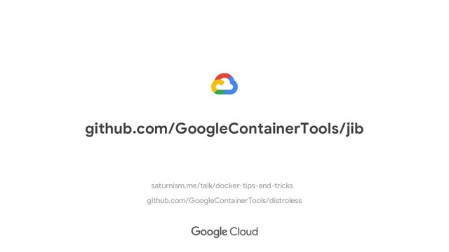 github.com/GoogleContainerTools/jib
github.com/GoogleContainerTools/distroless
saturnism.me/talk/docker-tips-and-tricks
