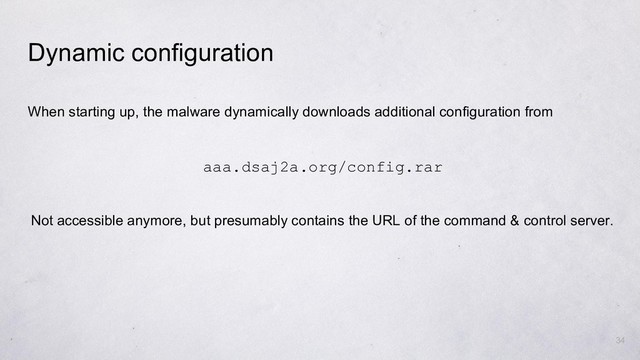 34
When starting up, the malware dynamically downloads additional configuration from
Dynamic configuration
aaa.dsaj2a.org/config.rar
Not accessible anymore, but presumably contains the URL of the command & control server.
