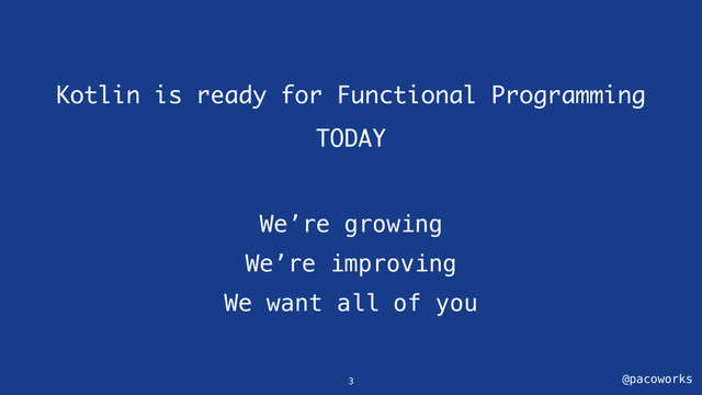 @pacoworks
Kotlin is ready for Functional Programming
TODAY
We’re growing
We’re improving
We want all of you
3
