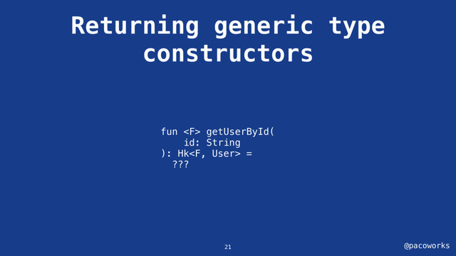 @pacoworks
Returning generic type
constructors
fun  getUserById(
id: String
): Hk =
???
21
