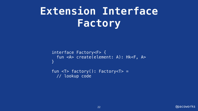 @pacoworks
Extension Interface
Factory
interface Factory {
fun <a> create(element: A): Hk
}
fun  factory(): Factory =
// lookup code
22
</a>