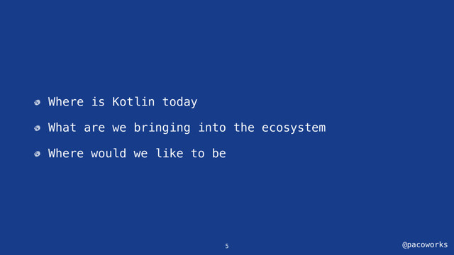 @pacoworks
Where is Kotlin today
What are we bringing into the ecosystem
Where would we like to be
5
