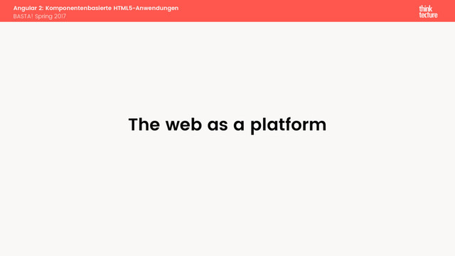 Angular 2: Komponentenbasierte HTML5-Anwendungen
BASTA! Spring 2017
The web as a platform
