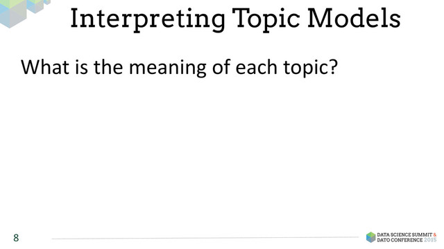 8
Interpreting Topic Models
What	  is	  the	  meaning	  of	  each	  topic?	  
