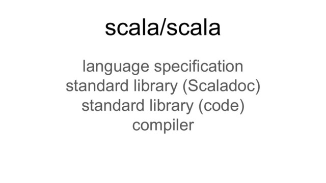 scala/scala
language specification
standard library (Scaladoc)
standard library (code)
compiler
