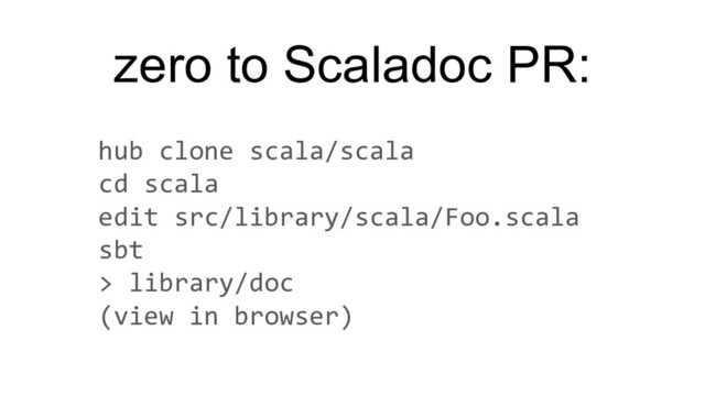 hub clone scala/scala
cd scala
edit src/library/scala/Foo.scala
sbt
> library/doc
(view in browser)
zero to Scaladoc PR:

