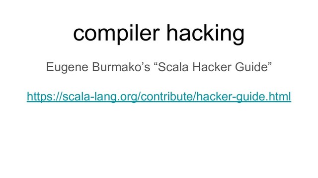 Eugene Burmako’s “Scala Hacker Guide”
https://scala-lang.org/contribute/hacker-guide.html
compiler hacking
