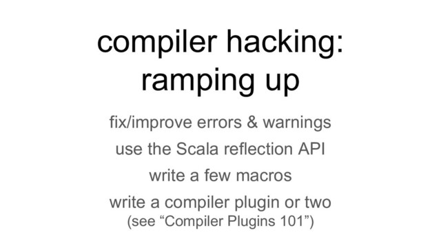 compiler hacking:
ramping up
fix/improve errors & warnings
use the Scala reflection API
write a few macros
write a compiler plugin or two
(see “Compiler Plugins 101”)
