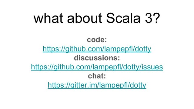 code:
https://github.com/lampepfl/dotty
discussions:
https://github.com/lampepfl/dotty/issues
chat:
https://gitter.im/lampepfl/dotty
what about Scala 3?
